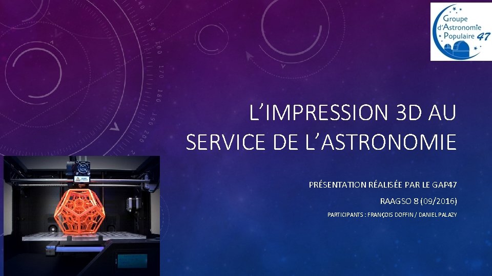 L’IMPRESSION 3 D AU SERVICE DE L’ASTRONOMIE PRÉSENTATION RÉALISÉE PAR LE GAP 47 RAAGSO