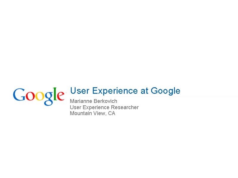 User Experience at Google Marianne Berkovich User Experience Researcher Mountain View, CA 