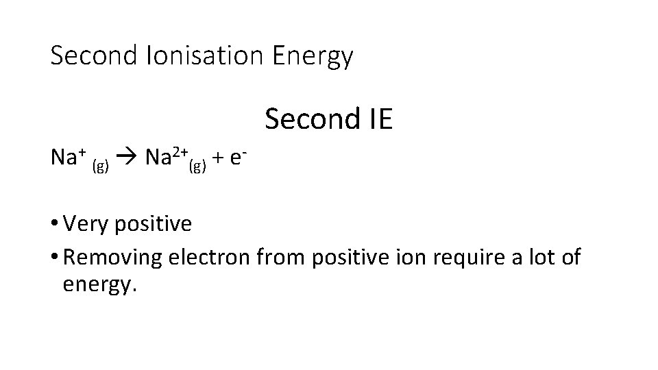 Second Ionisation Energy Second IE Na+ (g) Na 2+(g) + e- • Very positive