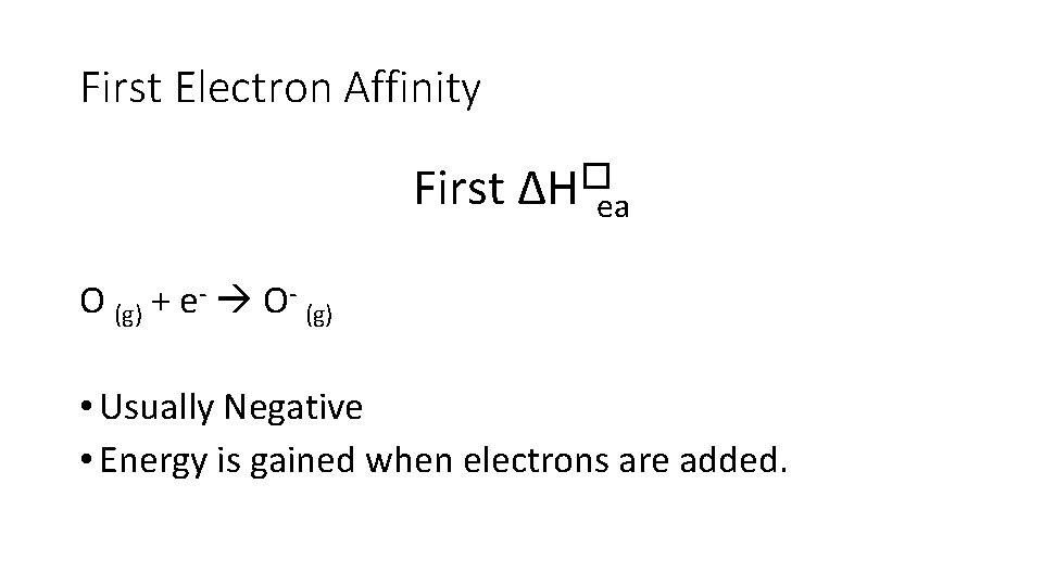 First Electron Affinity First ∆H�ea O (g) + e- O- (g) • Usually Negative