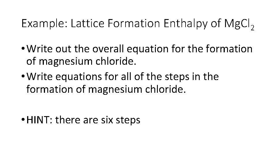Example: Lattice Formation Enthalpy of Mg. Cl 2 • Write out the overall equation