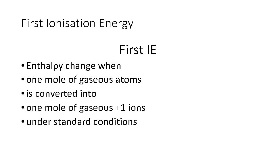 First Ionisation Energy First IE • Enthalpy change when • one mole of gaseous