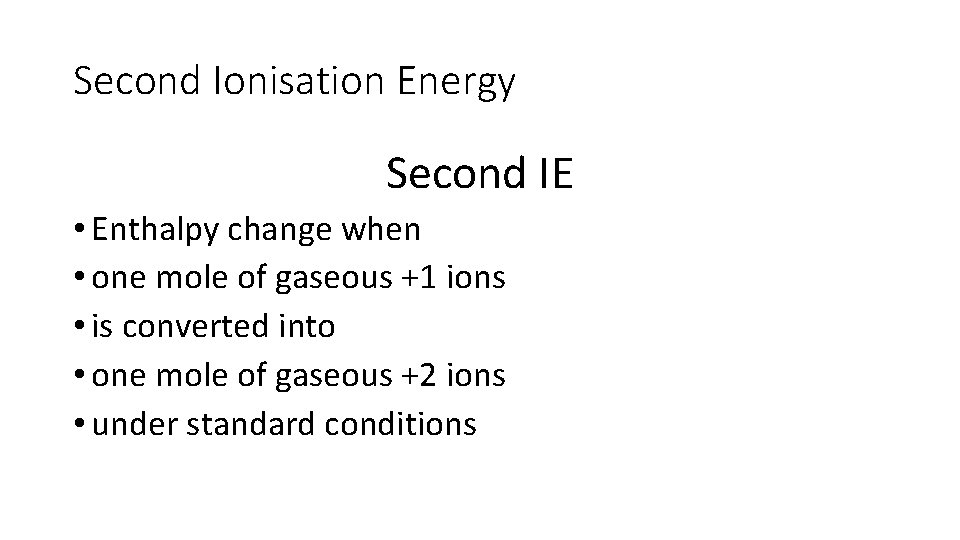 Second Ionisation Energy Second IE • Enthalpy change when • one mole of gaseous