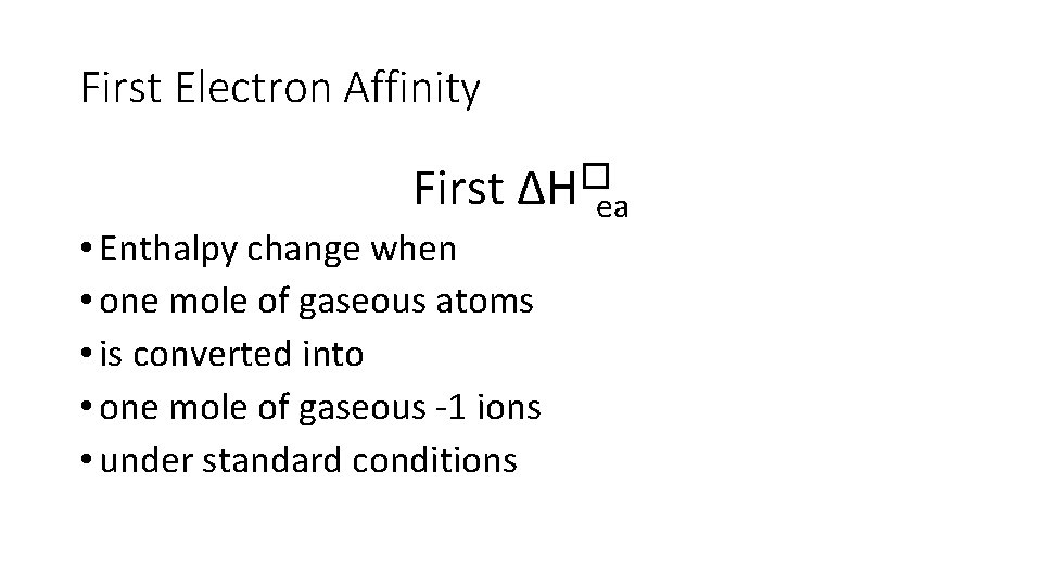 First Electron Affinity First ∆H�ea • Enthalpy change when • one mole of gaseous