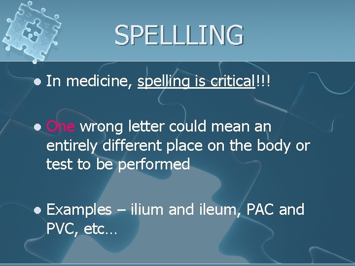 SPELLLING l In medicine, spelling is critical!!! l One wrong letter could mean an