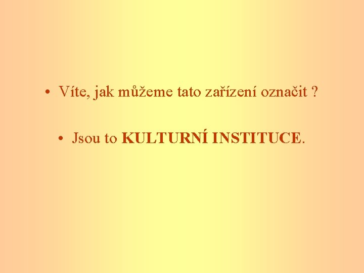  • Víte, jak můžeme tato zařízení označit ? • Jsou to KULTURNÍ INSTITUCE.