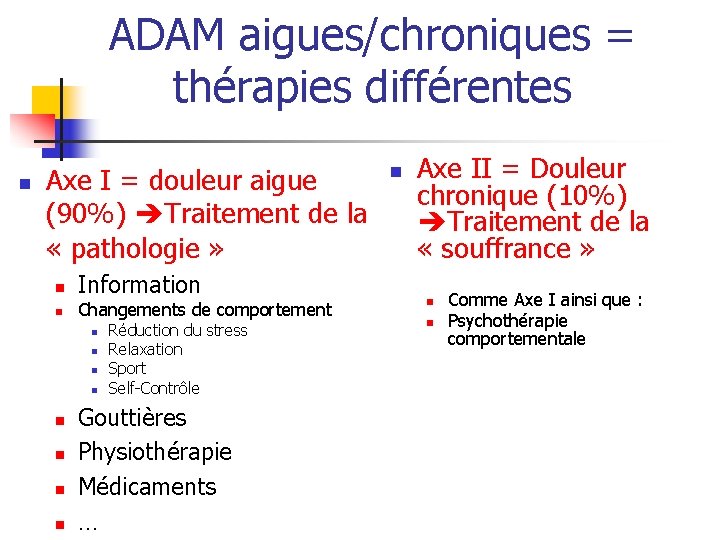 ADAM aigues/chroniques = thérapies différentes n Axe I = douleur aigue (90%) Traitement de