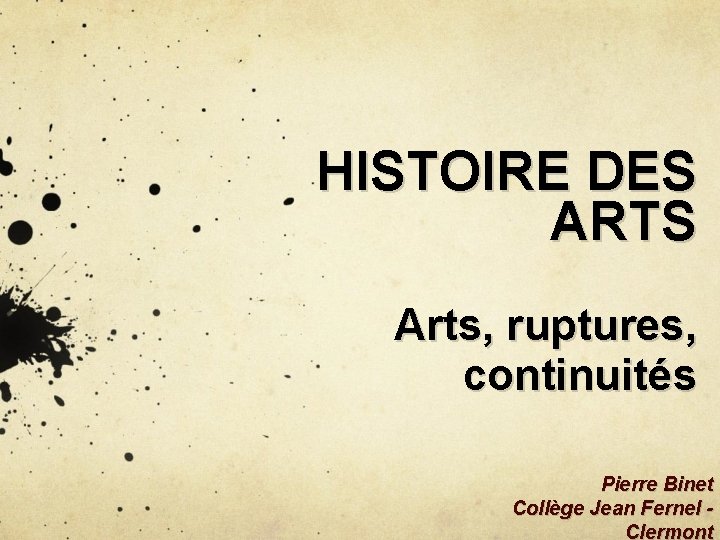 HISTOIRE DES ARTS Arts, ruptures, continuités Pierre Binet Collège Jean Fernel Clermont 