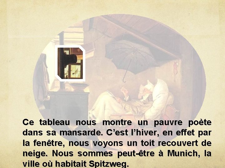 Ce tableau nous montre un pauvre poète dans sa mansarde. C’est l’hiver, en effet