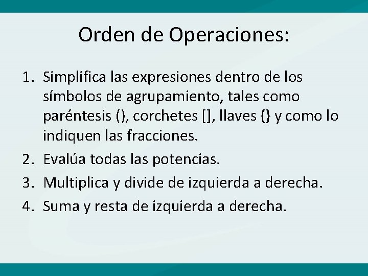 Orden de Operaciones: 1. Simplifica las expresiones dentro de los símbolos de agrupamiento, tales
