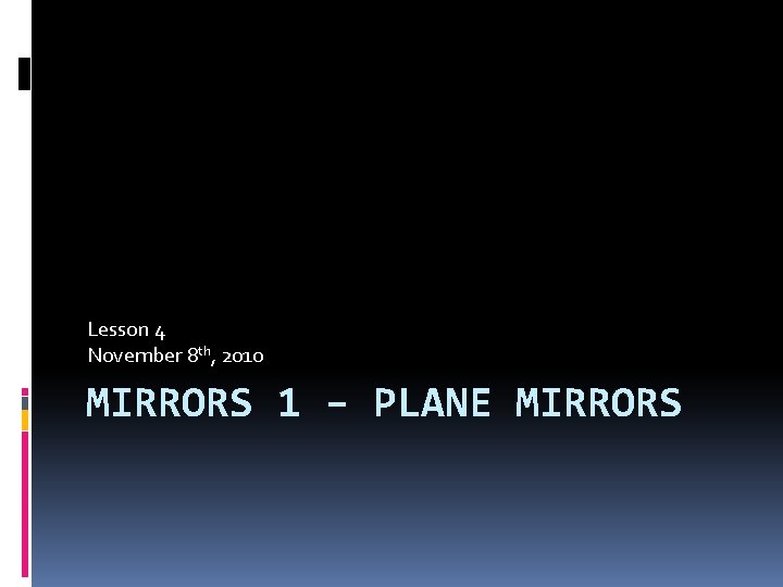 Lesson 4 November 8 th, 2010 MIRRORS 1 – PLANE MIRRORS 