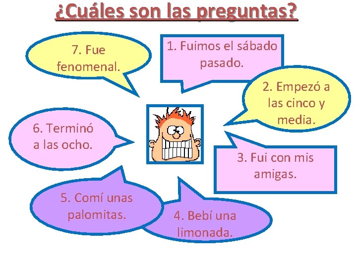 ¿Cuáles son las preguntas? 7. Fue fenomenal. 1. Fuimos el sábado pasado. 2. Empezó