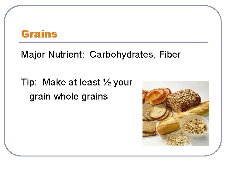 Grains Major Nutrient: Carbohydrates, Fiber Tip: Make at least ½ your grain whole grains