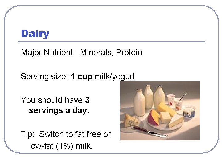 Dairy Major Nutrient: Minerals, Protein Serving size: 1 cup milk/yogurt You should have 3