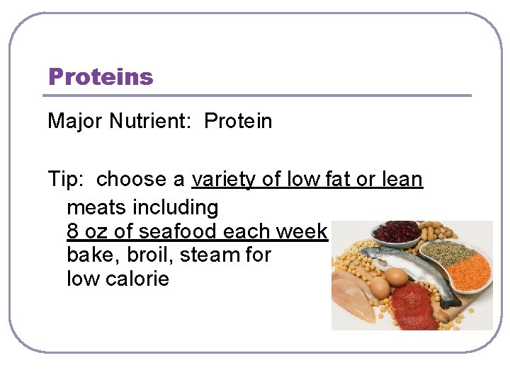 Proteins Major Nutrient: Protein Tip: choose a variety of low fat or lean meats