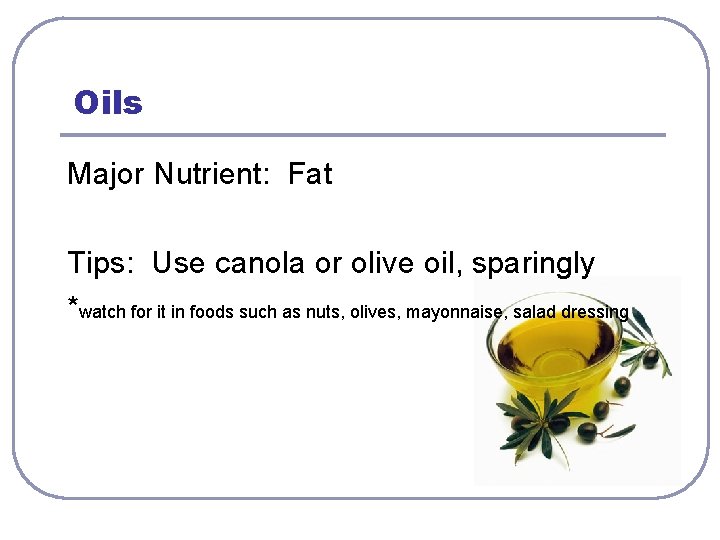 Oils Major Nutrient: Fat Tips: Use canola or olive oil, sparingly *watch for it