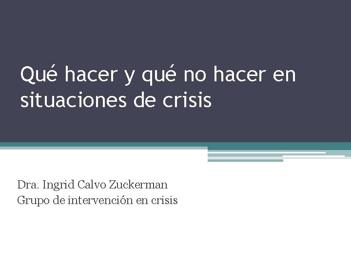 Qué hacer y qué no hacer en situaciones de crisis Dra. Ingrid Calvo Zuckerman