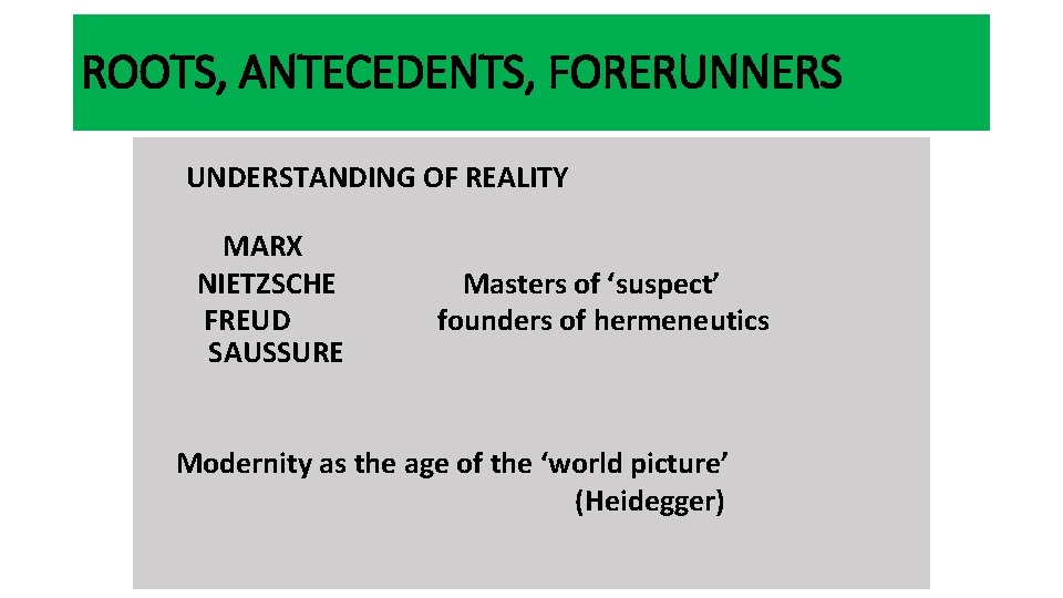 ROOTS, ANTECEDENTS, FORERUNNERS UNDERSTANDING OF REALITY MARX NIETZSCHE FREUD SAUSSURE Masters of ‘suspect’ founders