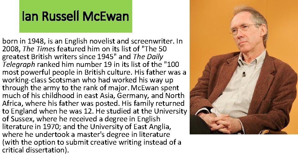 Ian Russell Mc. Ewan born in 1948, is an English novelist and screenwriter. In