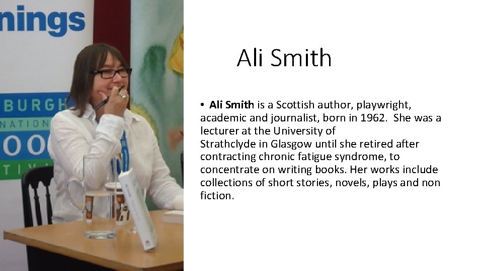 Ali Smith • Ali Smith is a Scottish author, playwright, academic and journalist, born