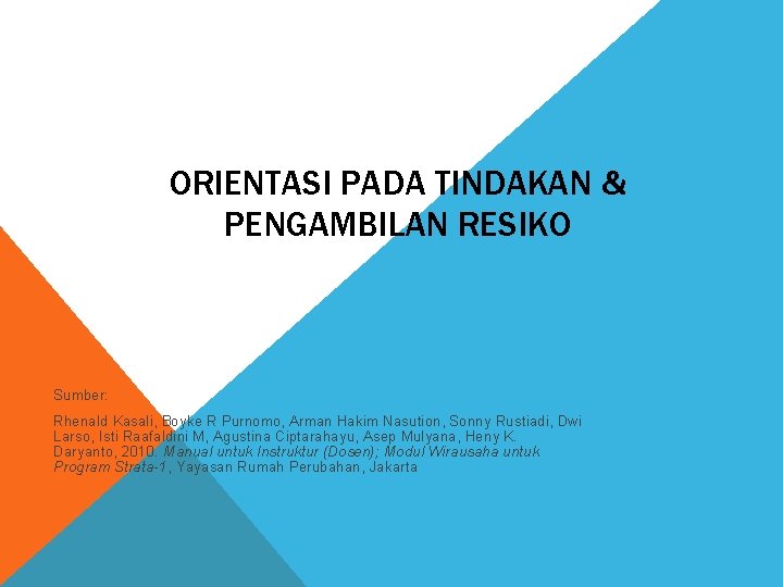 ORIENTASI PADA TINDAKAN & PENGAMBILAN RESIKO Sumber: Rhenald Kasali, Boyke R Purnomo, Arman Hakim