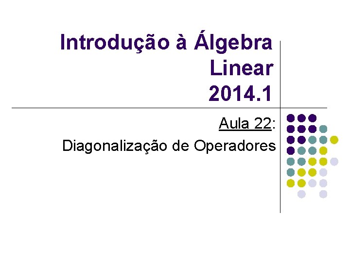Introdução à Álgebra Linear 2014. 1 Aula 22: Diagonalização de Operadores 