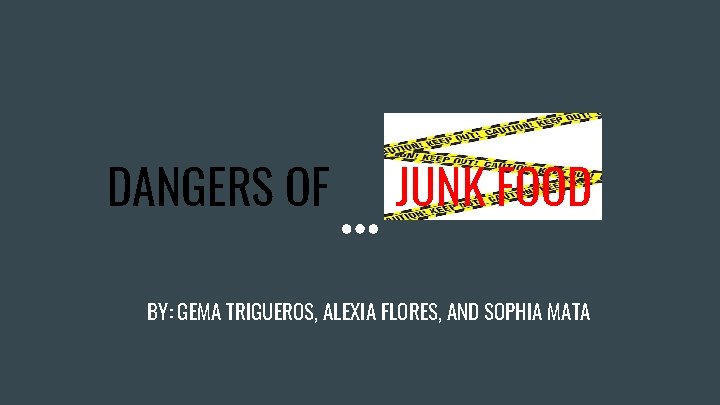 DANGERS OF JUNK FOOD BY: GEMA TRIGUEROS, ALEXIA FLORES, AND SOPHIA MATA 