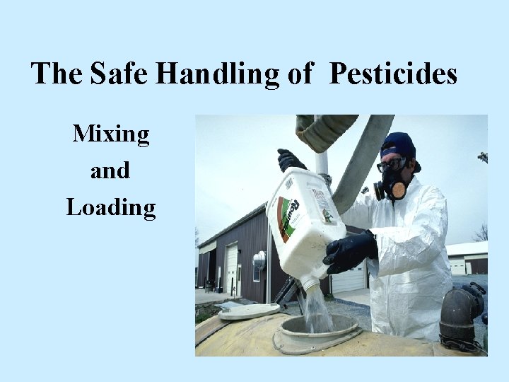 The Safe Handling of Pesticides Mixing and Loading The Safe Handling of Pesticides Mixing and Loading