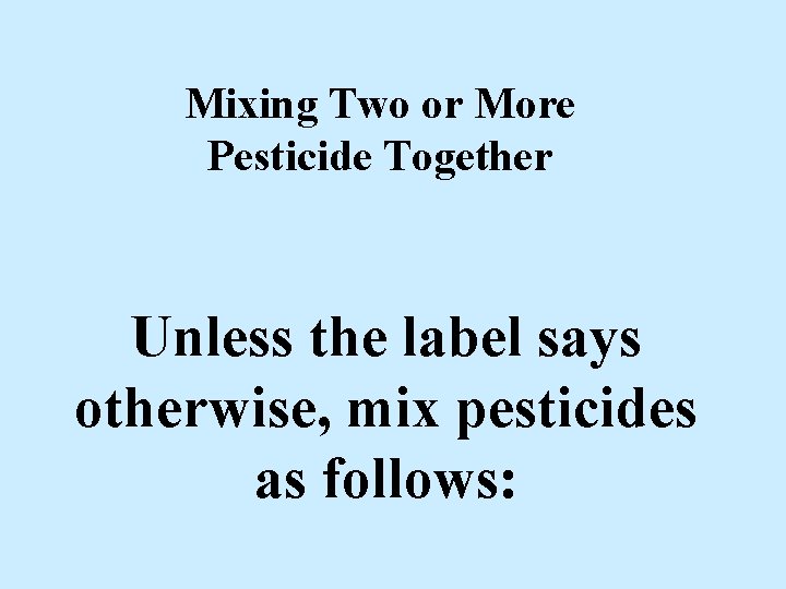 Mixing Two or More Pesticide Together Unless the label says otherwise, mix pesticides as Mixing Two or More Pesticide Together Unless the label says otherwise, mix pesticides as