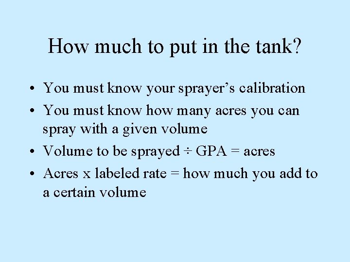 How much to put in the tank? • You must know your sprayer’s calibration How much to put in the tank? • You must know your sprayer’s calibration