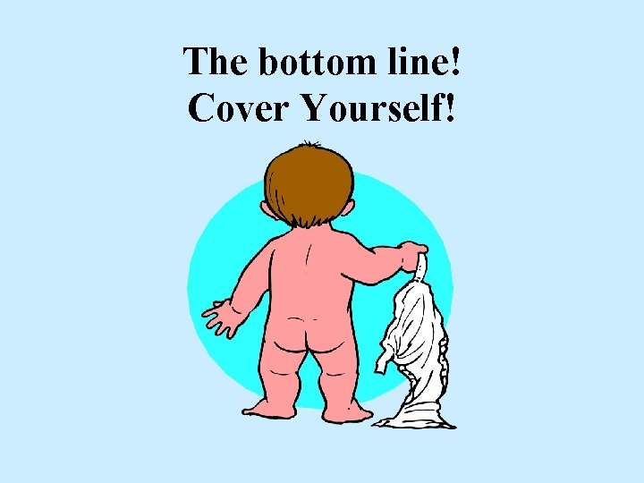 The bottom line! Cover Yourself! The bottom line! Cover Yourself!
