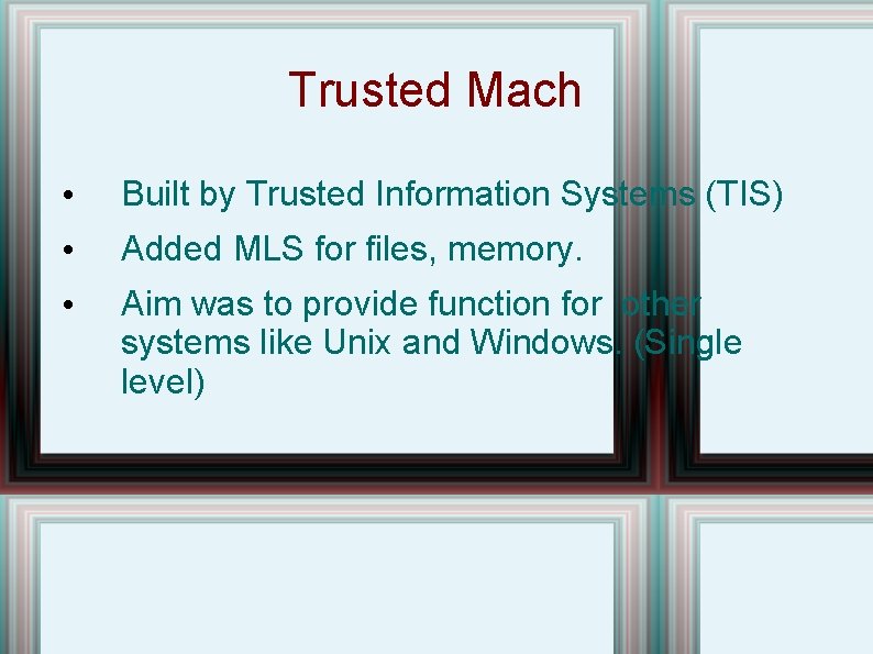 Trusted Mach • Built by Trusted Information Systems (TIS) • Added MLS for files,