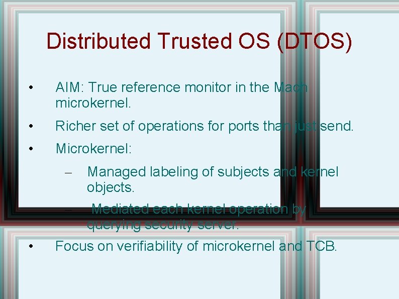 Distributed Trusted OS (DTOS) • AIM: True reference monitor in the Mach microkernel. •