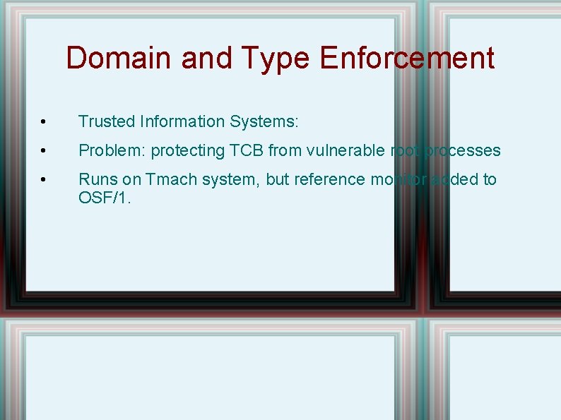 Domain and Type Enforcement • Trusted Information Systems: • Problem: protecting TCB from vulnerable