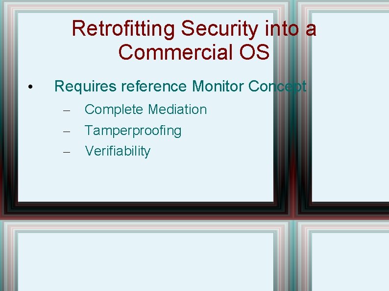 Retrofitting Security into a Commercial OS • Requires reference Monitor Concept – – –