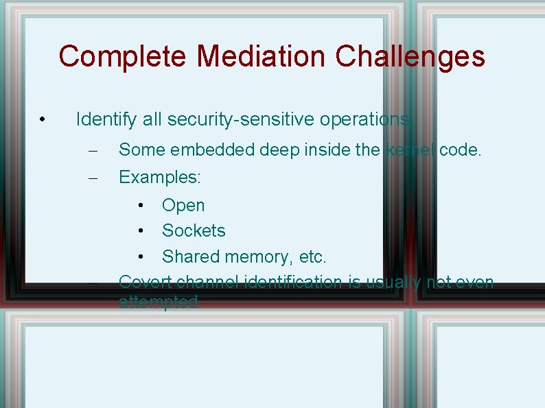 Complete Mediation Challenges • Identify all security-sensitive operations – Some embedded deep inside the