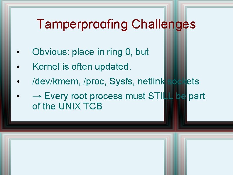 Tamperproofing Challenges • Obvious: place in ring 0, but • Kernel is often updated.