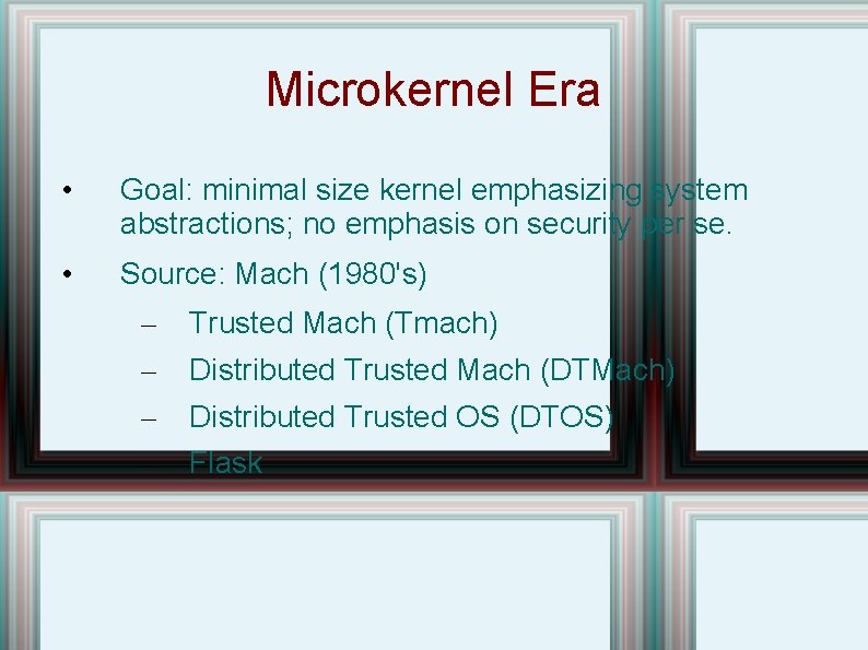 Microkernel Era • Goal: minimal size kernel emphasizing system abstractions; no emphasis on security
