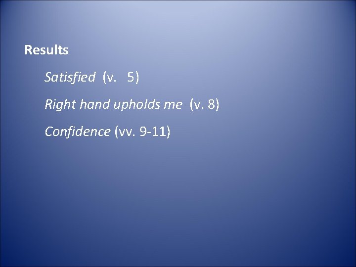Results Satisfied (v. 5) Right hand upholds me (v. 8) Confidence (vv. 9 -11)