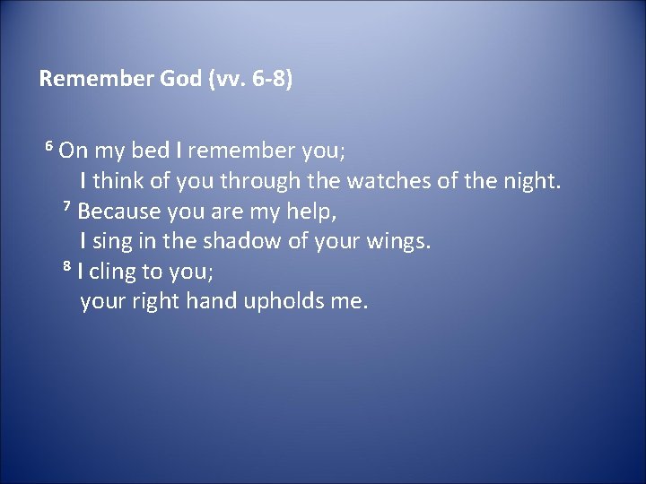 Remember God (vv. 6 -8) 6 On my bed I remember you; I think