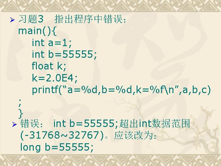 习题 3 指出程序中错误： main(){ int a=1; int b=55555; float k; k=2. 0 E 4;