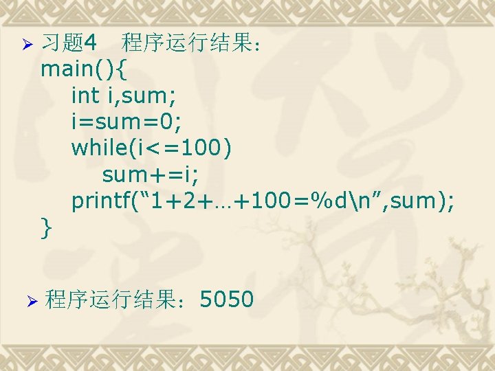 Ø Ø 习题 4 程序运行结果： main(){ int i, sum; i=sum=0; while(i<=100) sum+=i; printf(“ 1+2+…+100=%dn”,
