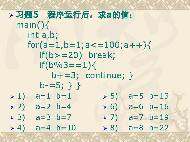 Ø 习题 5 程序运行后，求a的值： main(){ int a, b; for(a=1, b=1; a<=100; a++){ if(b>=20) break;