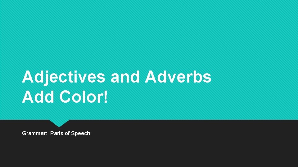Adjectives and Adverbs Add Color! Grammar: Parts of Speech 