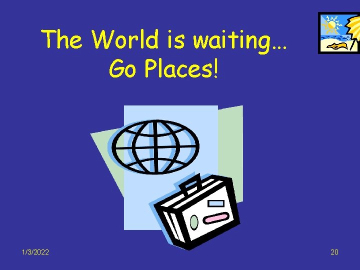 The World is waiting… Go Places! 1/3/2022 20 