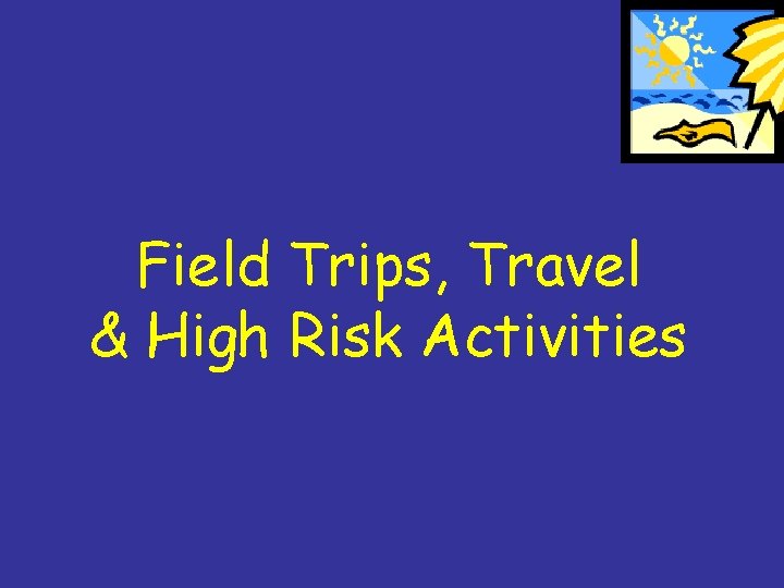 Field Trips, Travel & High Risk Activities 