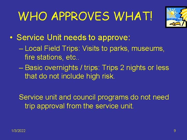 WHO APPROVES WHAT! • Service Unit needs to approve: – Local Field Trips: Visits