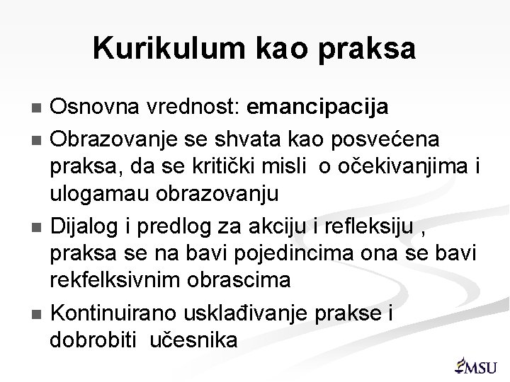 Kurikulum kao praksa Osnovna vrednost: emancipacija n Obrazovanje se shvata kao posvećena praksa, da