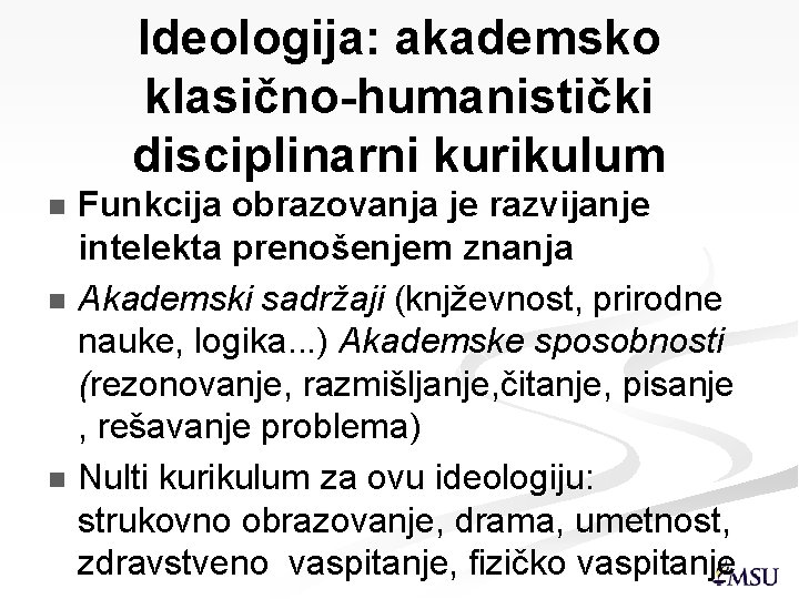 Ideologija: akademsko klasično-humanistički disciplinarni kurikulum Funkcija obrazovanja je razvijanje intelekta prenošenjem znanja n Akademski