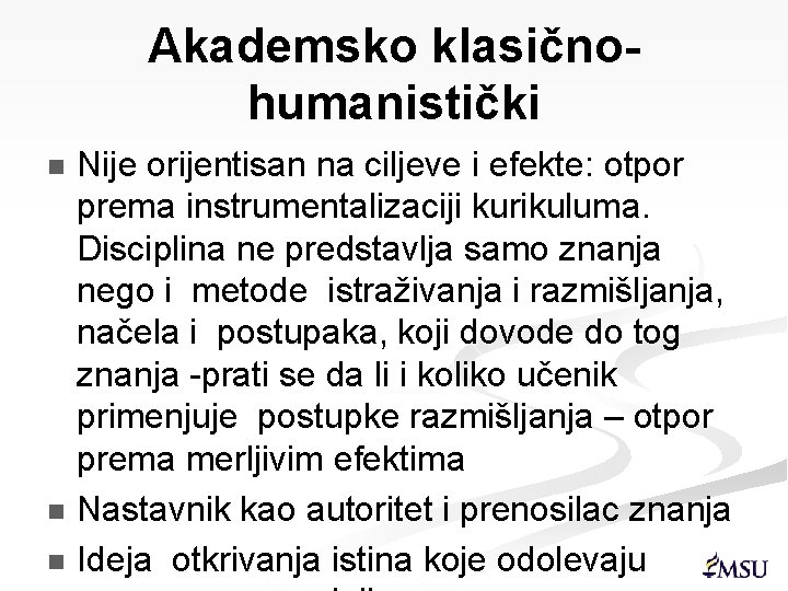 Akademsko klasičnohumanistički Nije orijentisan na ciljeve i efekte: otpor prema instrumentalizaciji kurikuluma. Disciplina ne